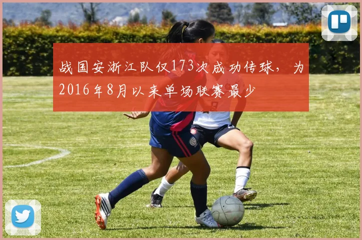 战国安浙江队仅173次成功传球，为2016年8月以来单场联赛最少