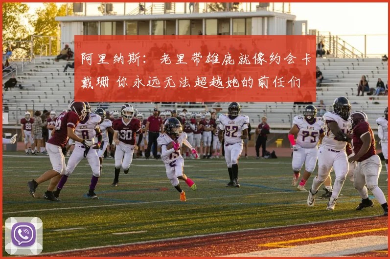 阿里纳斯：老里带雄鹿就像约会卡戴珊 你永远无法超越她的前任们