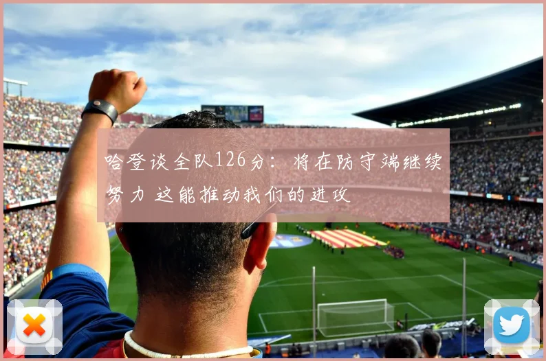 哈登谈全队126分：将在防守端继续努力 这能推动我们的进攻