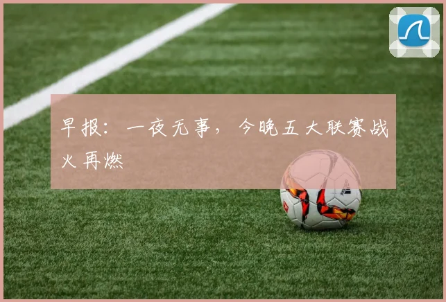早报：一夜无事，今晚五大联赛战火再燃