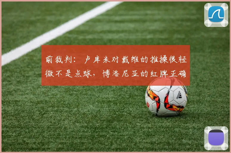 前裁判：卢库米对戴维的推搡很轻微不是点球，博洛尼亚的红牌正确