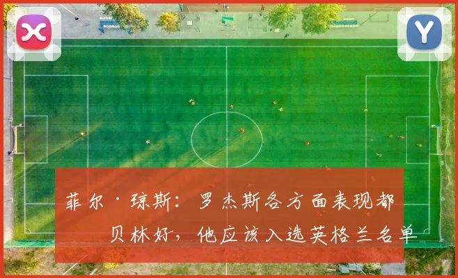 菲尔·琼斯：罗杰斯各方面表现都比贝林好，他应该入选英格兰名单