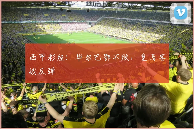 西甲彩经：毕尔巴鄂不败，皇马客战反弹