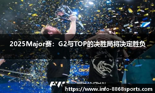 2025Major赛：G2与TOP的决胜局将决定胜负