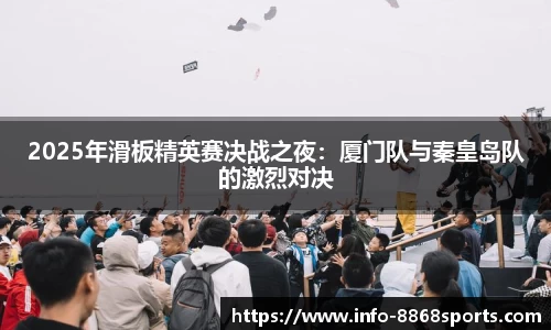 2025年滑板精英赛决战之夜：厦门队与秦皇岛队的激烈对决